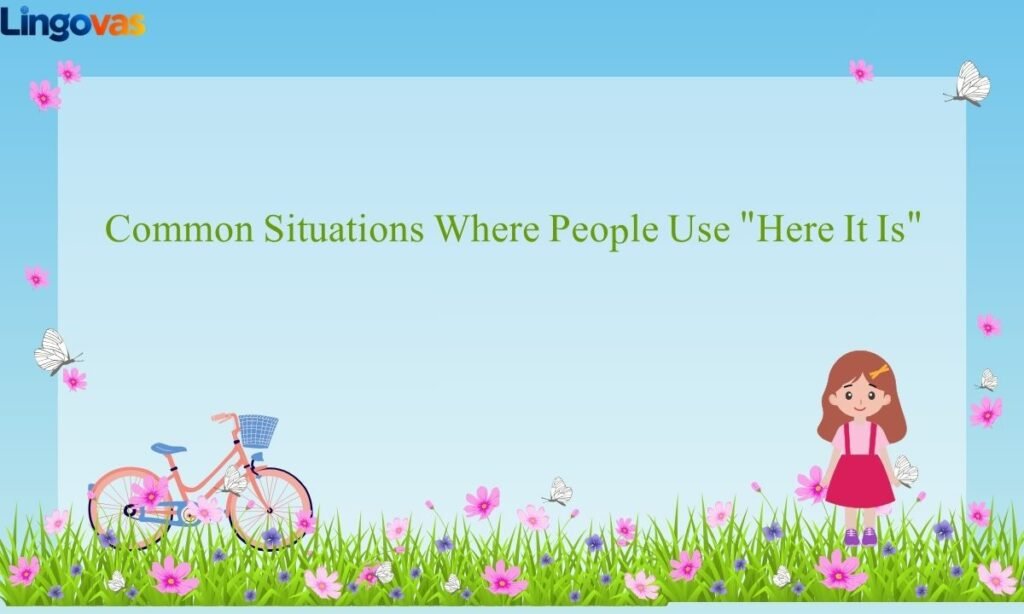 Common Situations Where People Use Here It Is