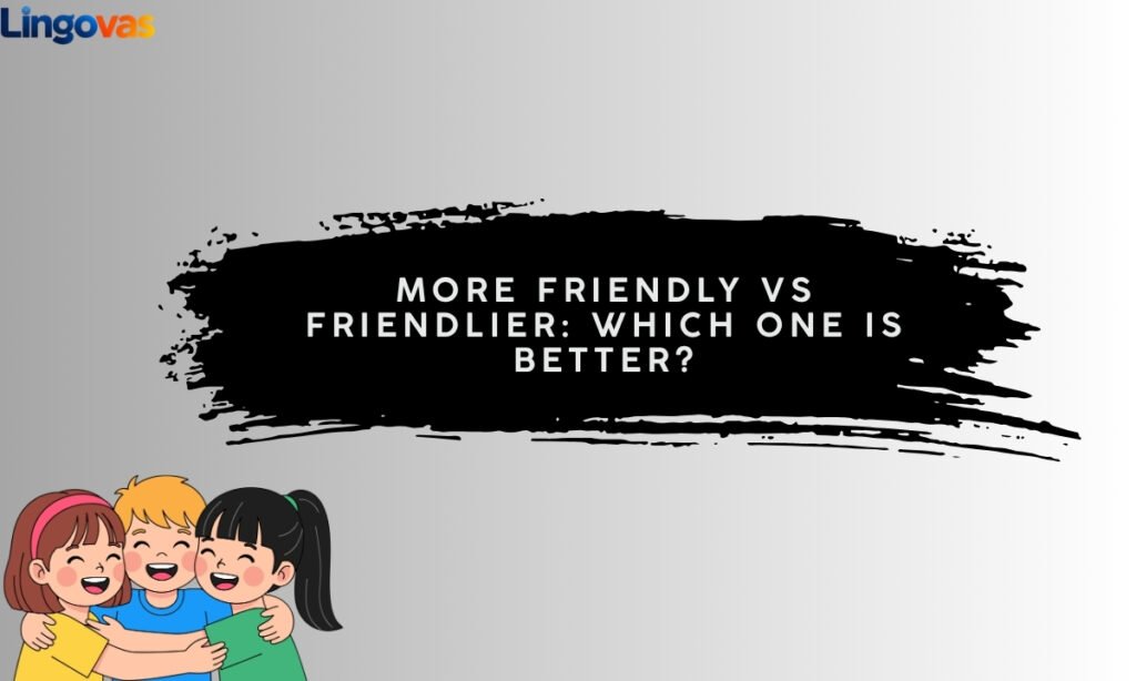 More Friendly vs Friendlier Which One Is Better