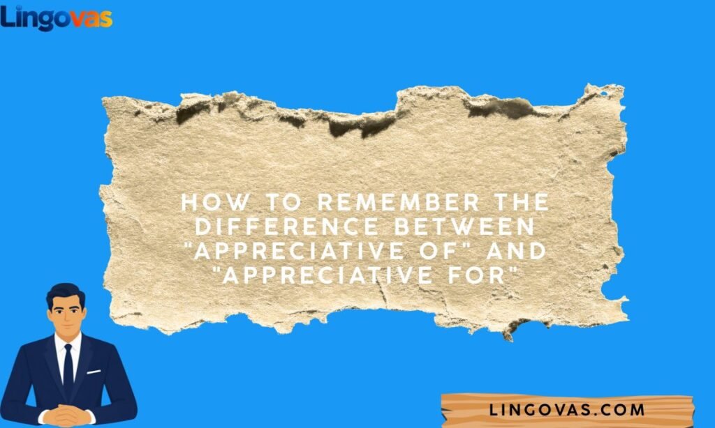 How to Remember the Difference Between Appreciative Of and Appreciative For