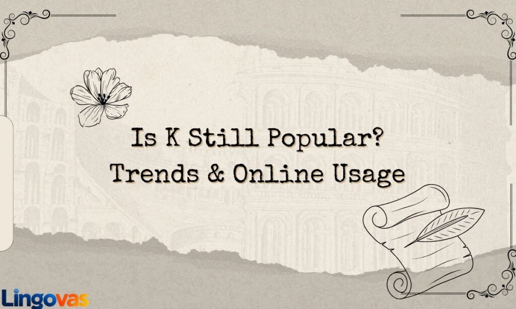 Is K Still Popular Trends & Online Usage