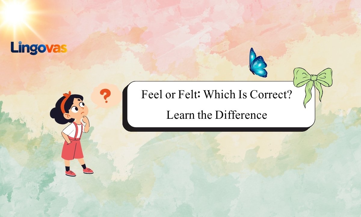 Feel or Felt: Which Is Correct? Learn the Difference