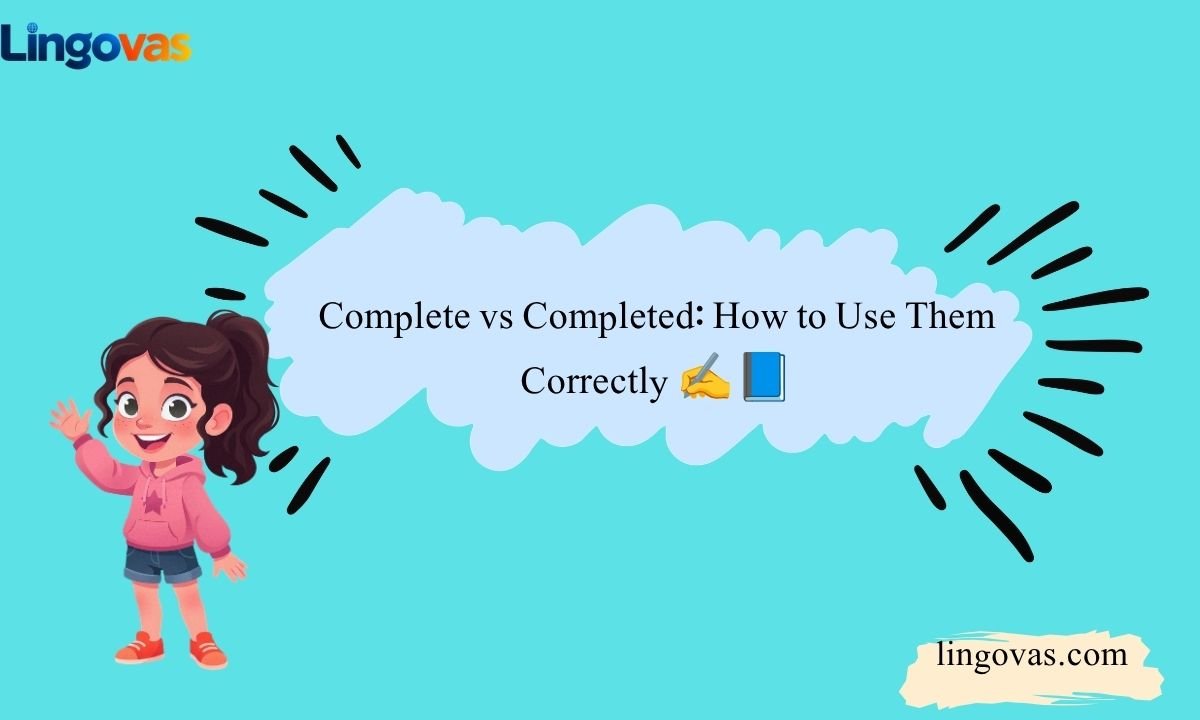 Complete vs Completed: How to Use Them Correctly ✍️📘