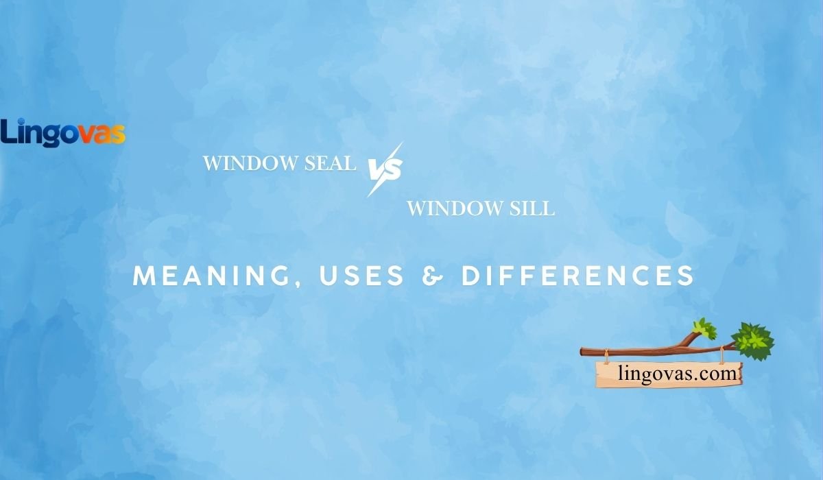 Window Seal vs Window Sill: Meaning, Uses & Differences 